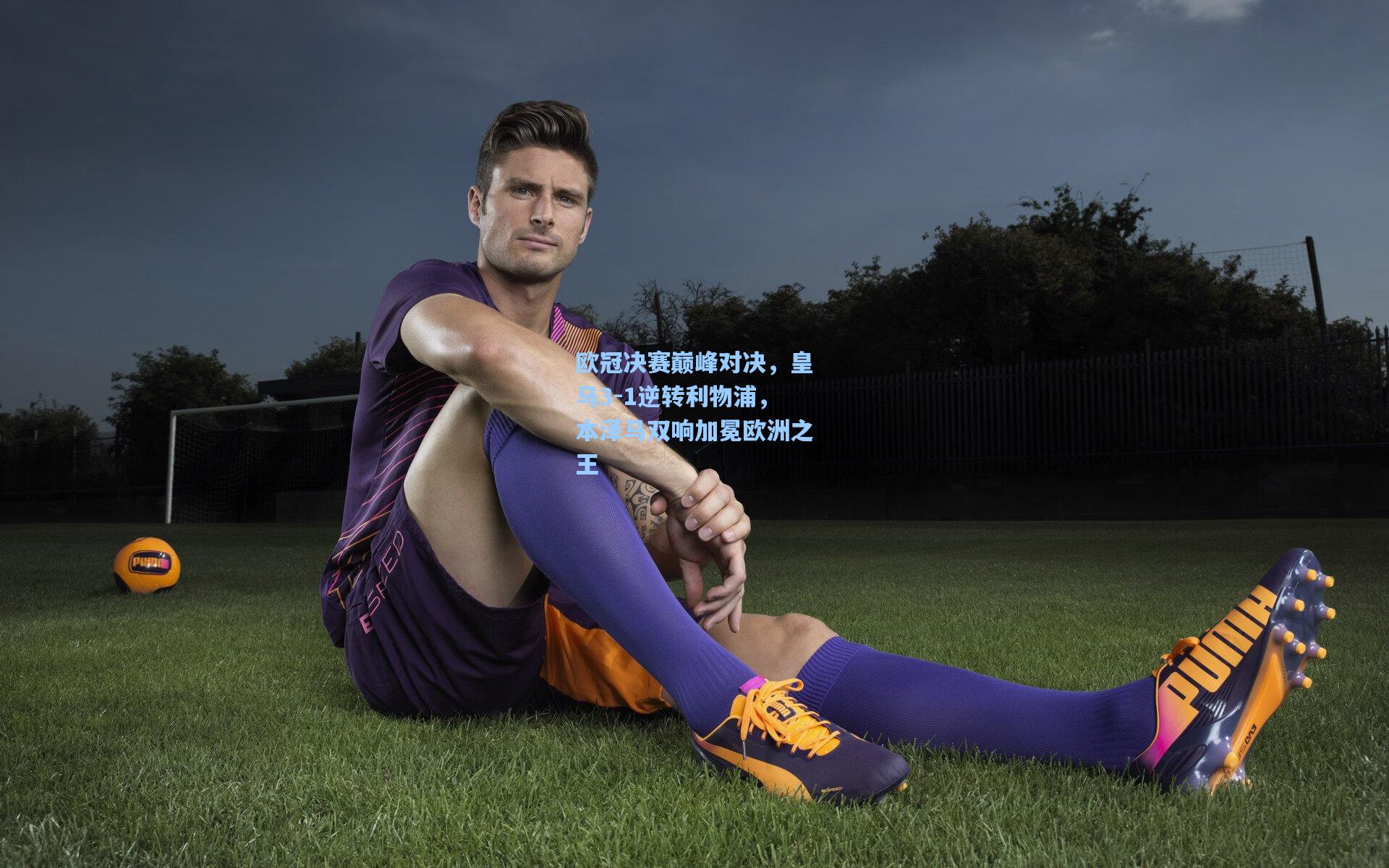 欧冠决赛巅峰对决，皇马3-1逆转利物浦，本泽马双响加冕欧洲之王