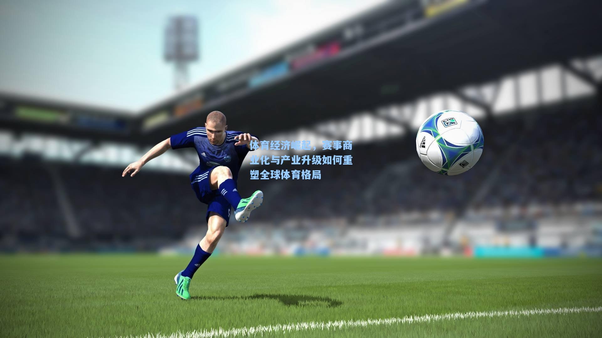 体育经济崛起，赛事商业化与产业升级如何重塑全球体育格局