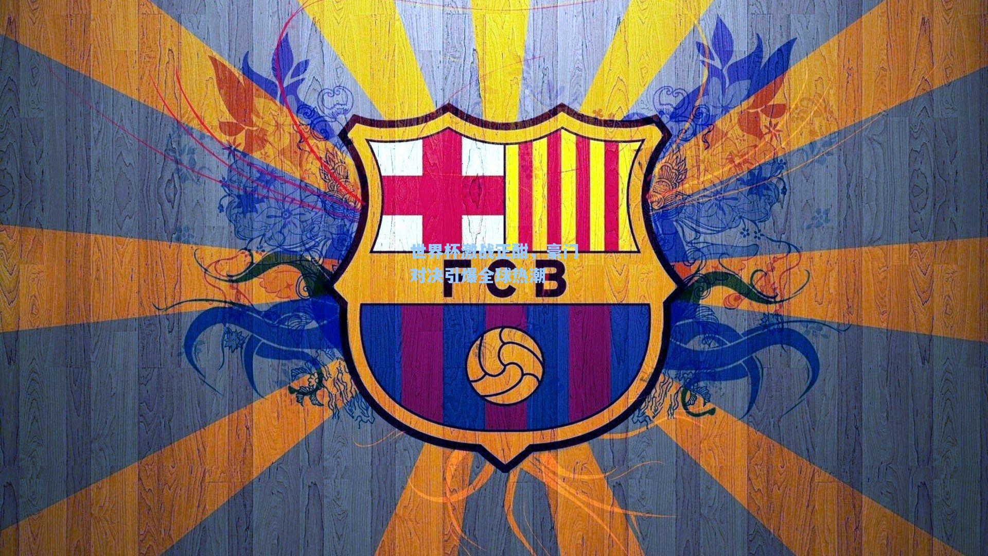 世界杯激战正酣，豪门对决引爆全球热潮